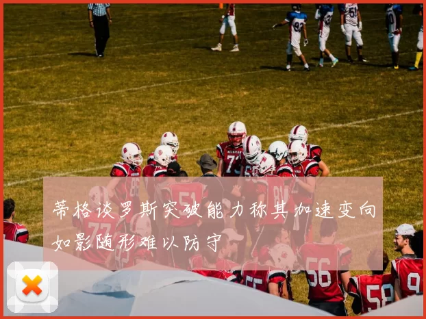 蒂格谈罗斯突破能力称其加速变向如影随形难以防守