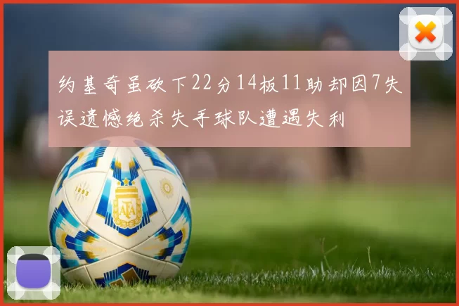 约基奇虽砍下22分14板11助却因7失误遗憾绝杀失手球队遭遇失利