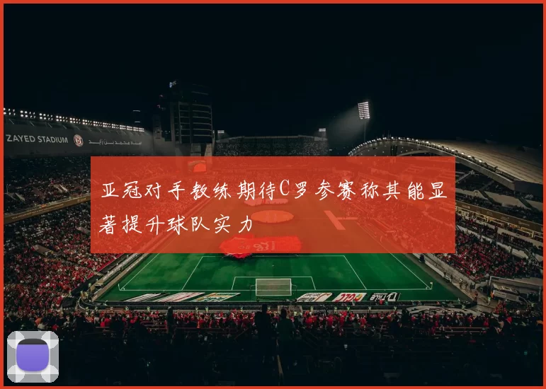 亚冠对手教练期待C罗参赛称其能显著提升球队实力