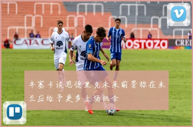 丰塞卡谈恩德里克未来前景称在米兰应给予更多上场机会