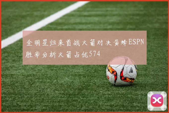 全明星归来首战火箭对决黄蜂ESPN胜率分析火箭占优574