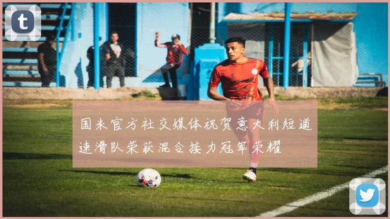 国米官方社交媒体祝贺意大利短道速滑队荣获混合接力冠军荣耀