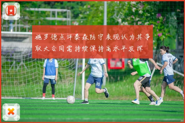 施罗德点评泰森防守表现认为其争取大合同需持续保持高水平发挥