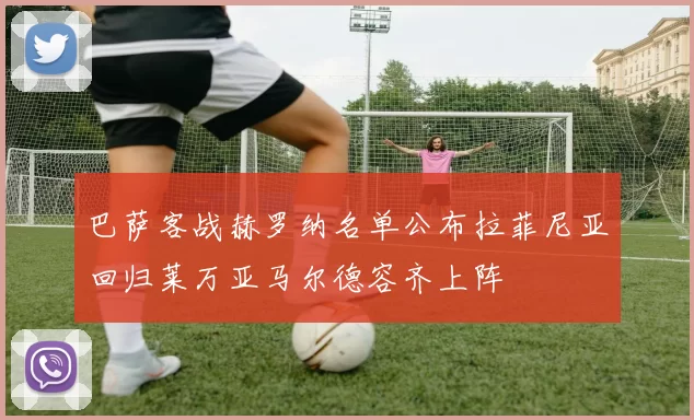 巴萨客战赫罗纳名单公布拉菲尼亚回归莱万亚马尔德容齐上阵